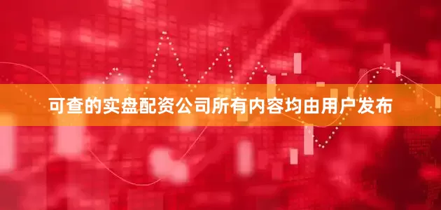 可查的实盘配资公司所有内容均由用户发布