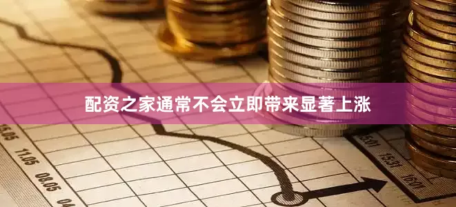 配资之家通常不会立即带来显著上涨