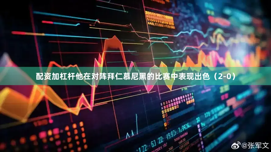 配资加杠杆他在对阵拜仁慕尼黑的比赛中表现出色（2-0）