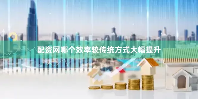 配资网哪个效率较传统方式大幅提升
