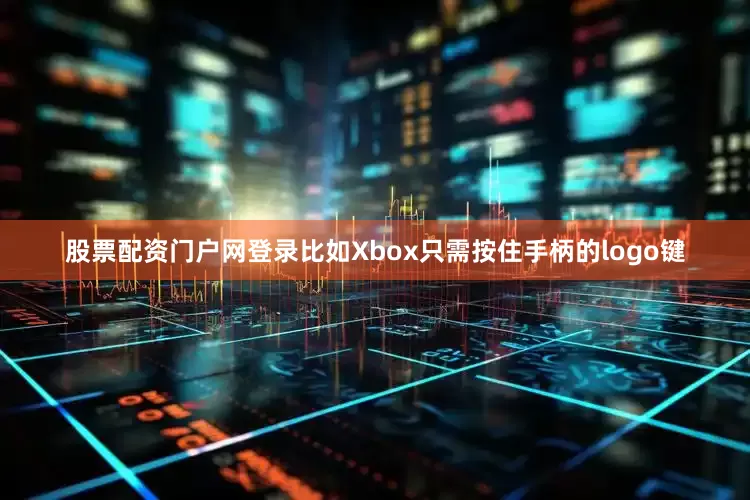 股票配资门户网登录比如Xbox只需按住手柄的logo键