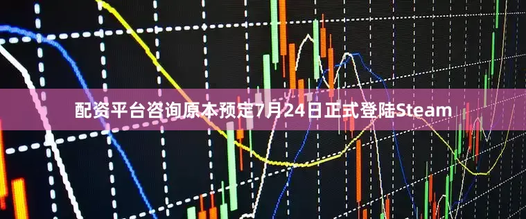 配资平台咨询原本预定7月24日正式登陆Steam