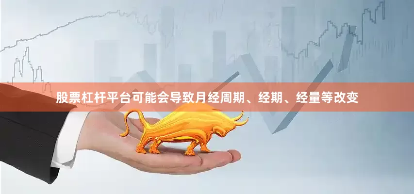 股票杠杆平台可能会导致月经周期、经期、经量等改变