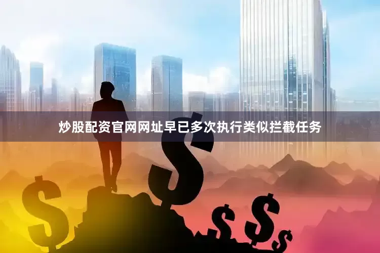 炒股配资官网网址早已多次执行类似拦截任务