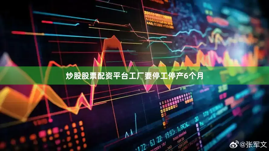 炒股股票配资平台工厂要停工停产6个月