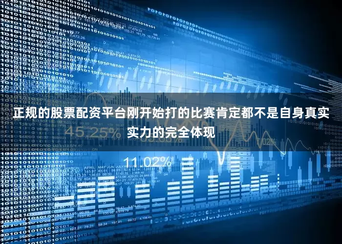 正规的股票配资平台刚开始打的比赛肯定都不是自身真实实力的完全体现