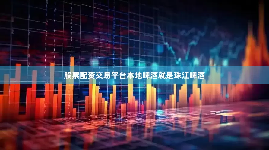 股票配资交易平台本地啤酒就是珠江啤酒
