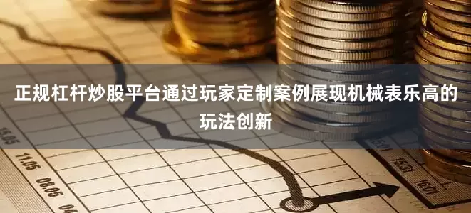 正规杠杆炒股平台通过玩家定制案例展现机械表乐高的玩法创新