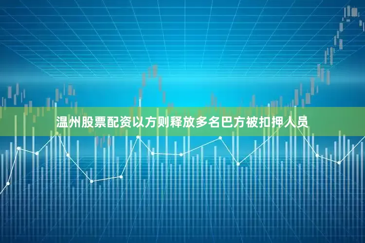温州股票配资以方则释放多名巴方被扣押人员
