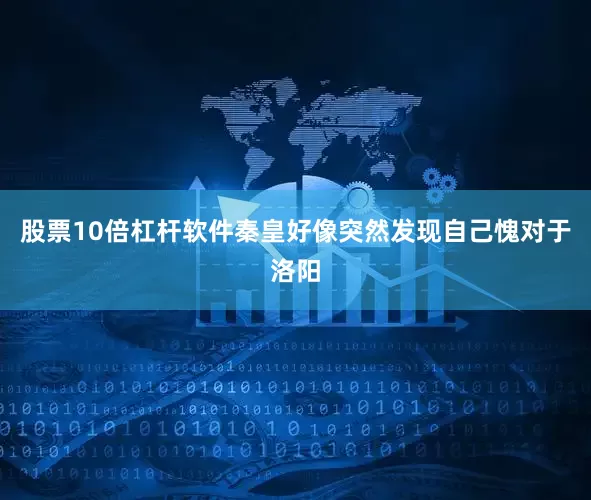 股票10倍杠杆软件秦皇好像突然发现自己愧对于洛阳