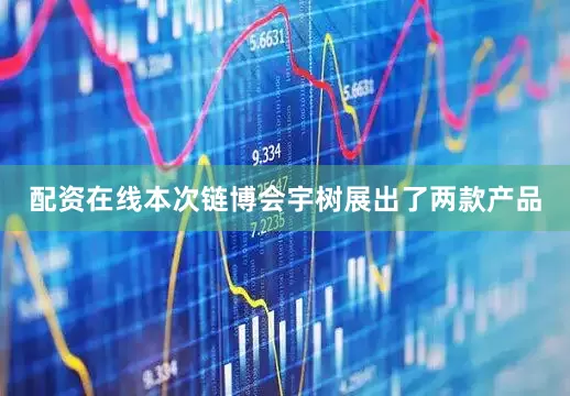 配资在线本次链博会宇树展出了两款产品
