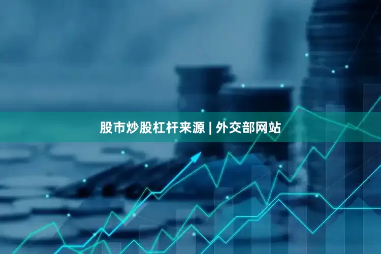 股市炒股杠杆来源 | 外交部网站