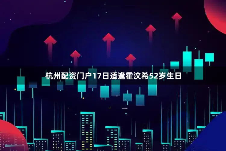 杭州配资门户17日适逢霍汶希52岁生日