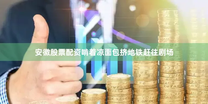 安徽股票配资啃着凉面包挤地铁赶往剧场
