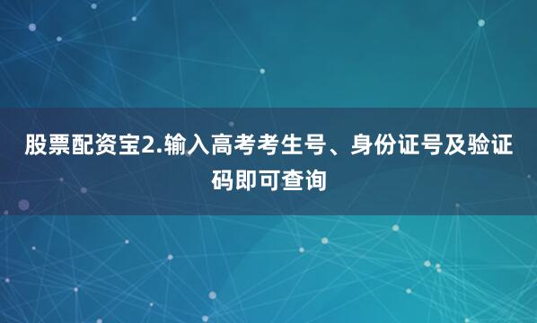 股票配资宝2.输入高考考生号、身份证号及验证码即可查询