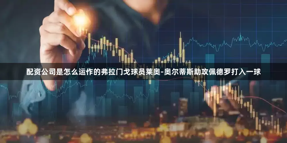 配资公司是怎么运作的弗拉门戈球员莱奥-奥尔蒂斯助攻佩德罗打入一球