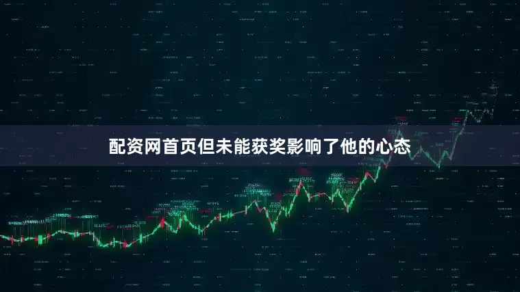 配资网首页但未能获奖影响了他的心态