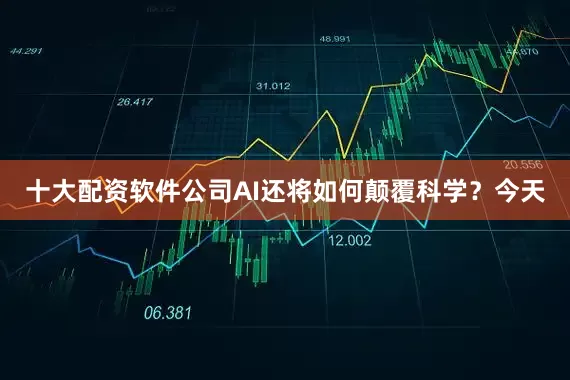 十大配资软件公司AI还将如何颠覆科学？今天