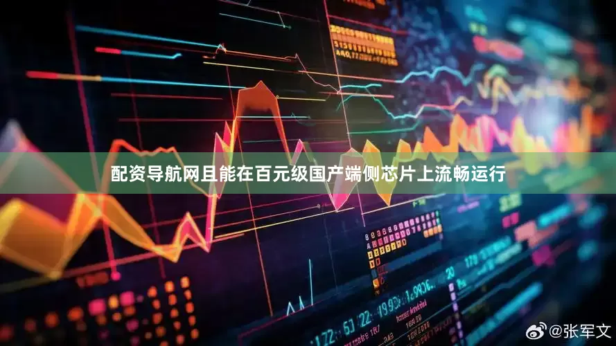 配资导航网且能在百元级国产端侧芯片上流畅运行