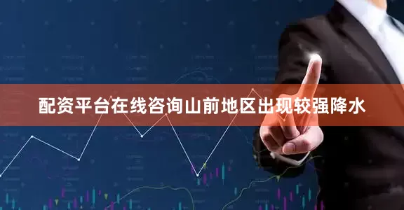 配资平台在线咨询山前地区出现较强降水