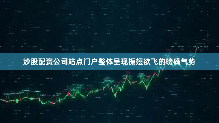 炒股配资公司站点门户整体呈现振翅欲飞的磅礴气势