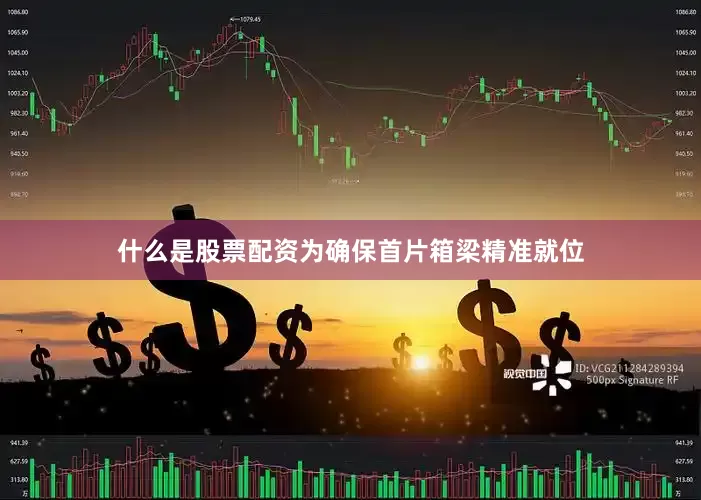 什么是股票配资为确保首片箱梁精准就位