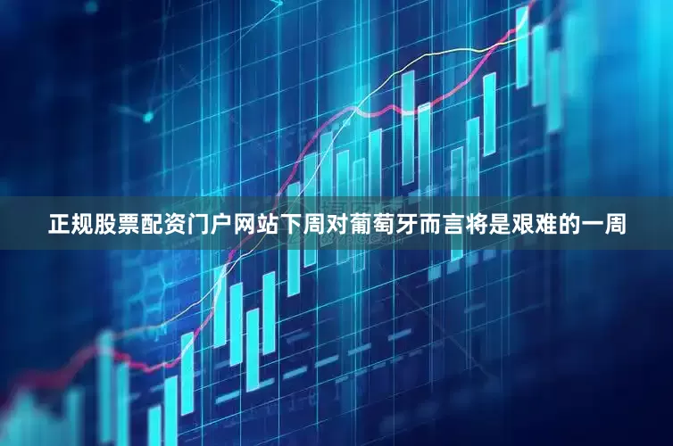 正规股票配资门户网站下周对葡萄牙而言将是艰难的一周