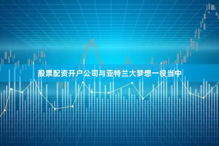 股票配资开户公司与亚特兰大梦想一役当中
