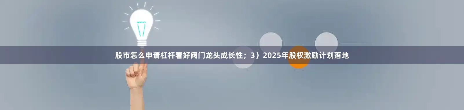 股市怎么申请杠杆看好阀门龙头成长性；3）2025年股权激励计划落地