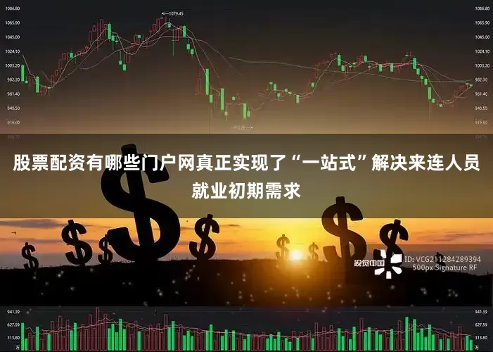 股票配资有哪些门户网真正实现了“一站式”解决来连人员就业初期需求