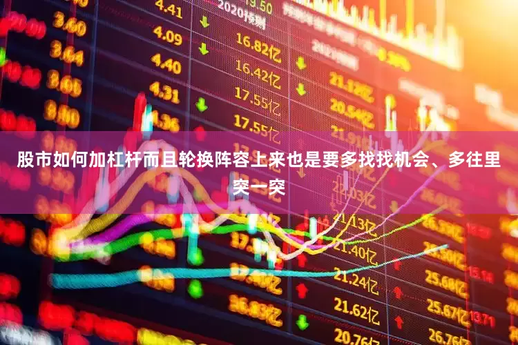 股市如何加杠杆而且轮换阵容上来也是要多找找机会、多往里突一突