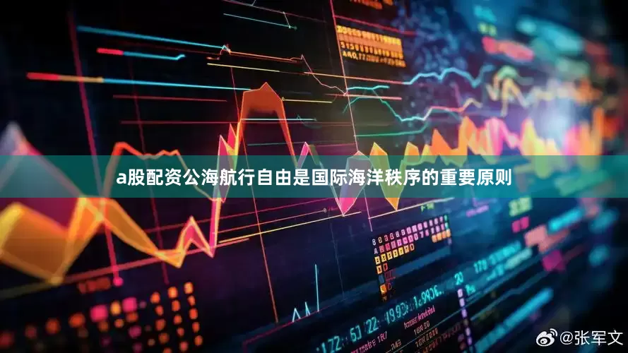 a股配资公海航行自由是国际海洋秩序的重要原则