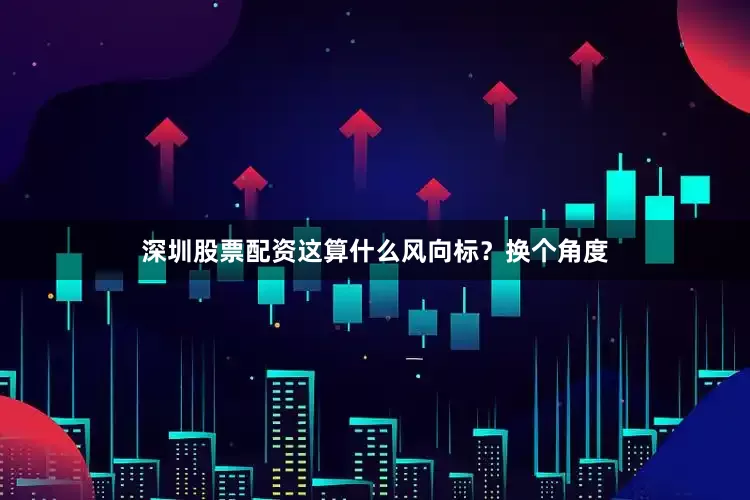 深圳股票配资这算什么风向标？换个角度